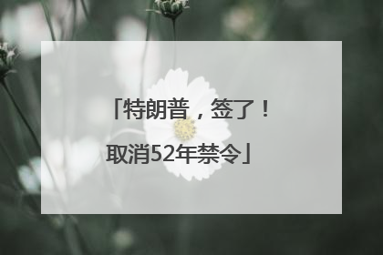 特朗普，签了！取消52年禁令