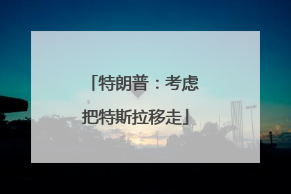 特朗普：考虑把特斯拉移走