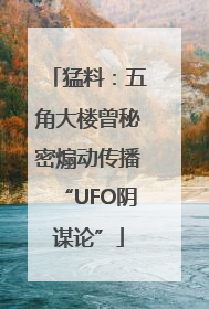 猛料：五角大楼曾秘密煽动传播“UFO阴谋论”