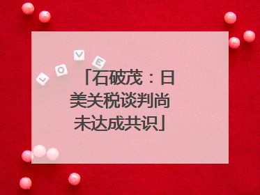 石破茂：日美关税谈判尚未达成共识