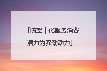 瞭望｜化服务消费潜力为强劲动力