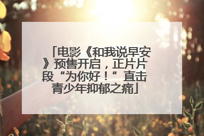 电影《和我说早安》预售开启，正片片段“为你好！”直击青少年抑郁之痛