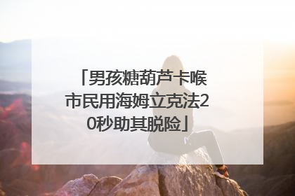 男孩糖葫芦卡喉 市民用海姆立克法20秒助其脱险
