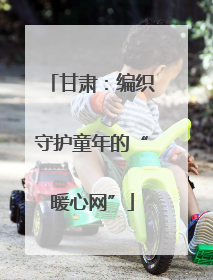 甘肃：编织守护童年的“暖心网”
