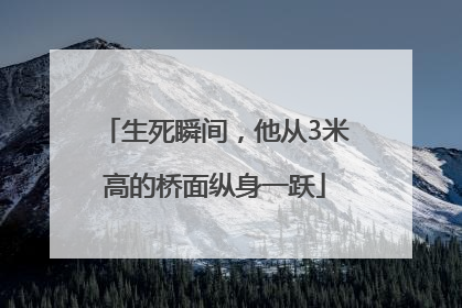 生死瞬间，他从3米高的桥面纵身一跃