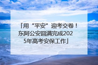 用“平安”迎考交卷！东阿公安圆满完成2025年高考安保工作