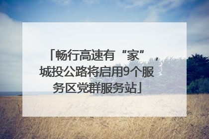 畅行高速有“家”，城投公路将启用9个服务区党群服务站