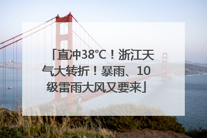 直冲38℃！浙江天气大转折！暴雨、10级雷雨大风又要来
