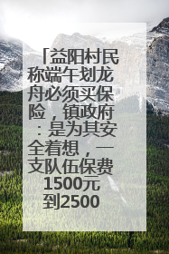 益阳村民称端午划龙舟必须买保险，镇政府：是为其安全着想，一支队伍保费1500元到2500元