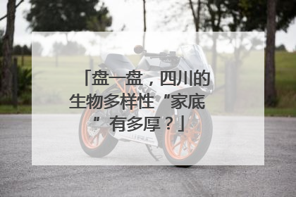 盘一盘，四川的生物多样性“家底”有多厚？