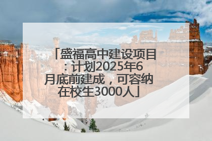 盛福高中建设项目：计划2025年6月底前建成，可容纳在校生3000人