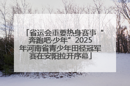 省运会重要热身赛事“奔跑吧·少年”2025年河南省青少年田径冠军赛在安阳拉开序幕