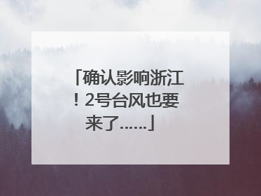 确认影响浙江！2号台风也要来了……
