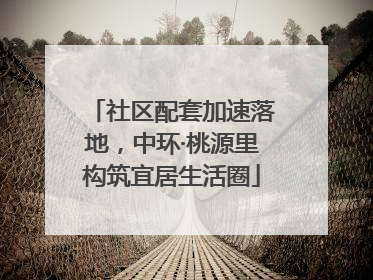 社区配套加速落地，中环·桃源里构筑宜居生活圈