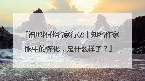 福地怀化名家行⑦丨知名作家眼中的怀化，是什么样子？