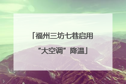 福州三坊七巷启用“大空调”降温