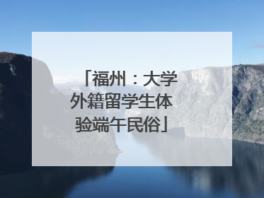 福州：大学外籍留学生体验端午民俗