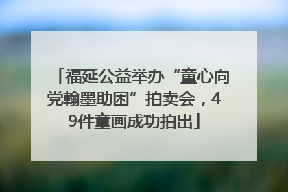 福延公益举办“童心向党翰墨助困”拍卖会，49件童画成功拍出