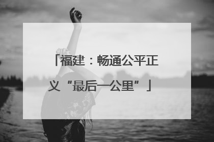 福建：畅通公平正义“最后一公里”