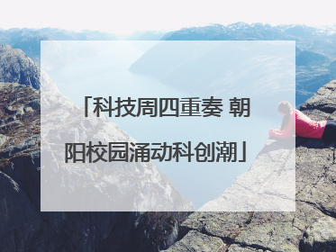 科技周四重奏 朝阳校园涌动科创潮