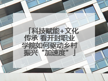 科技赋能+文化传承 看开封职业学院如何驱动乡村振兴“加速度”