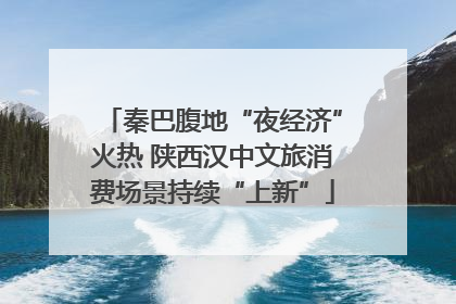 秦巴腹地“夜经济”火热 陕西汉中文旅消费场景持续“上新”