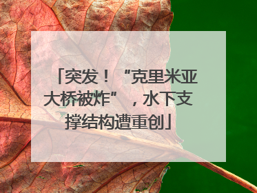 突发！“克里米亚大桥被炸”，水下支撑结构遭重创
