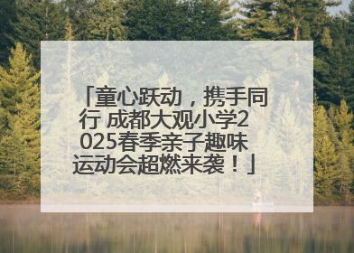 童心跃动，携手同行 成都大观小学2025春季亲子趣味运动会超燃来袭！
