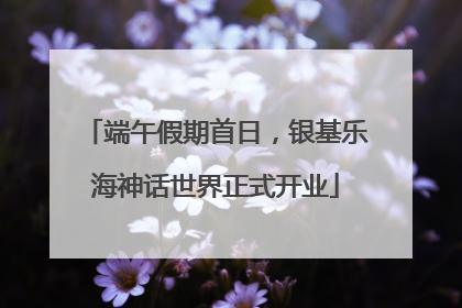 端午假期首日，银基乐海神话世界正式开业