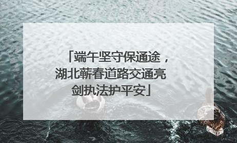 端午坚守保通途，湖北蕲春道路交通亮剑执法护平安