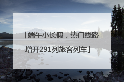 端午小长假，热门线路增开291列旅客列车