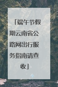 端午节假期云南省公路网出行服务指南请查收