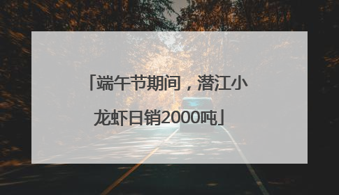 端午节期间，潜江小龙虾日销2000吨