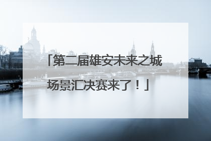 第二届雄安未来之城场景汇决赛来了！