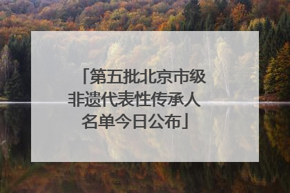 第五批北京市级非遗代表性传承人名单今日公布