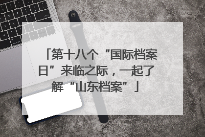 第十八个“国际档案日”来临之际，一起了解“山东档案”