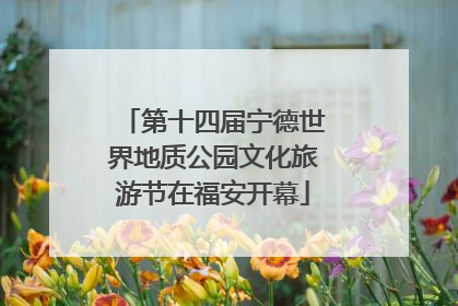 第十四届宁德世界地质公园文化旅游节在福安开幕
