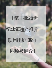 第十批20世纪建筑遗产推介项目出炉 浙江四项被推介