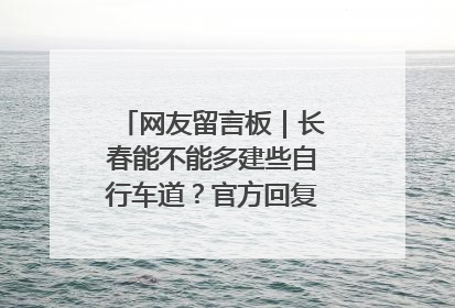 网友留言板｜长春能不能多建些自行车道？官方回复：在建了在建了