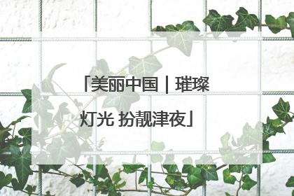 美丽中国｜璀璨灯光 扮靓津夜