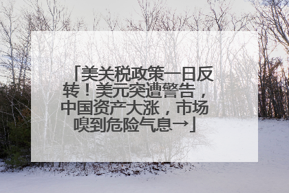 美关税政策一日反转！美元突遭警告，中国资产大涨，市场嗅到危险气息→