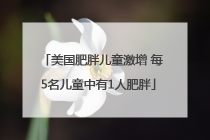 美国肥胖儿童激增 每5名儿童中有1人肥胖
