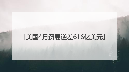 美国4月贸易逆差616亿美元