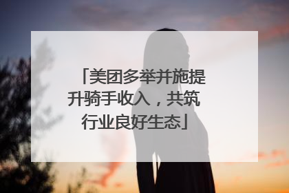 美团多举并施提升骑手收入，共筑行业良好生态