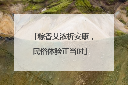 粽香艾浓祈安康，民俗体验正当时