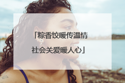 粽香饺暖传温情 社会关爱暖人心