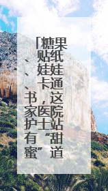 糖果、贴纸、娃娃、卡通书，这家医院护士站有“甜蜜”道具