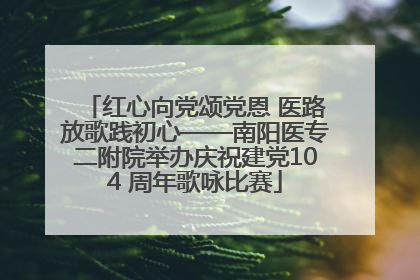 红心向党颂党恩 医路放歌践初心——南阳医专二附院举办庆祝建党104 周年歌咏比赛