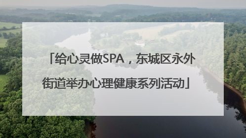 给心灵做SPA，东城区永外街道举办心理健康系列活动
