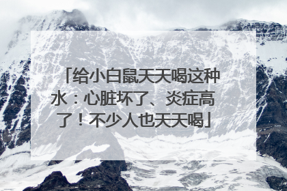 给小白鼠天天喝这种水：心脏坏了、炎症高了！不少人也天天喝